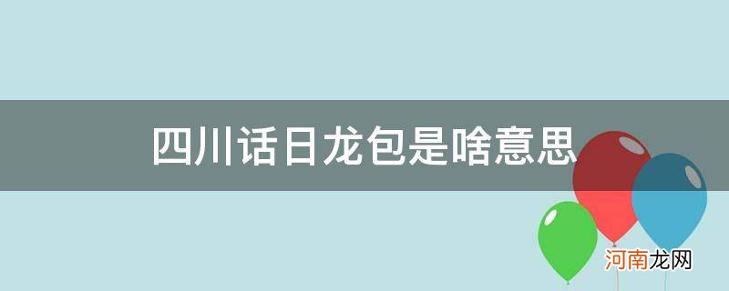 四川话,日龙包 四川话日龙包是啥意思