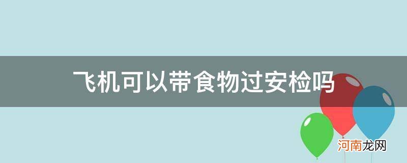 坐飞机可以带食物过安检吗 飞机可以带食物过安检吗