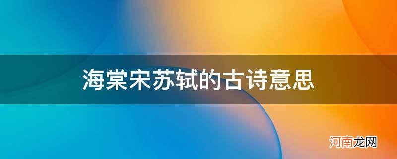 海棠宋苏轼这首诗的意思 海棠宋苏轼的古诗意思