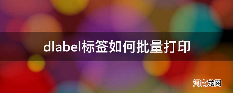 dlabel标签连续打印 dlabel标签如何批量打印