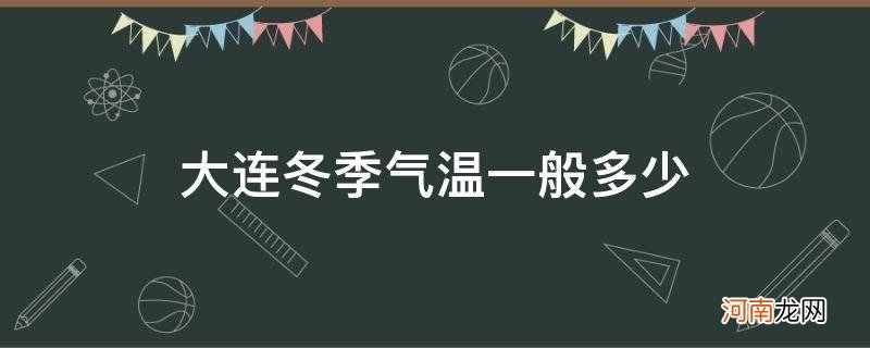 大连冬季最低气温多少度 大连冬季气温一般多少