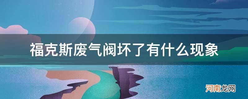 福克斯废气阀故障现象 福克斯废气阀坏了有什么现象