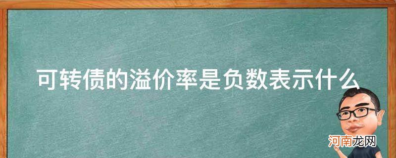 转债溢价率负数说明什么 可转债的溢价率是负数表示什么