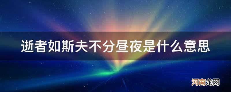 逝者如斯夫不舍昼夜的意思 逝者如斯夫不分昼夜是什么意思