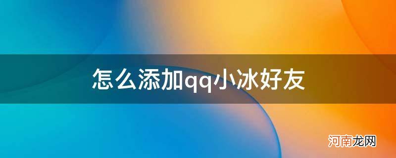 qq小冰怎么加为好友 怎么添加qq小冰好友