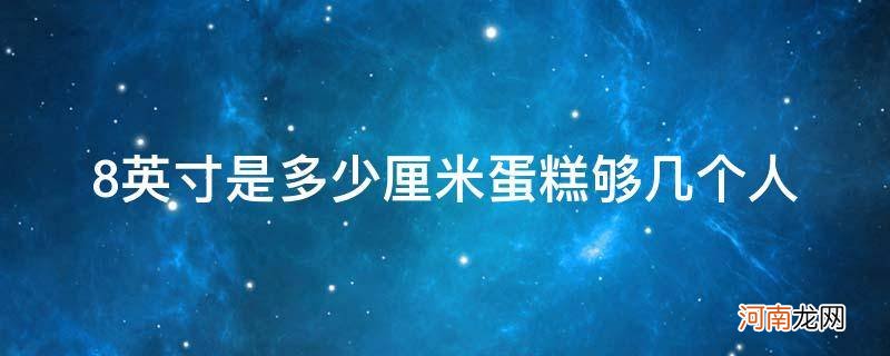 八英寸蛋糕多大够几个人 8英寸是多少厘米蛋糕够几个人