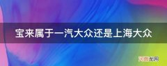 宝来是属于一汽大众还是上海大众 宝来属于一汽大众还是上海大众