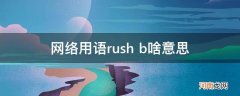 网络上rush是什么意思 网络用语rush b啥意思