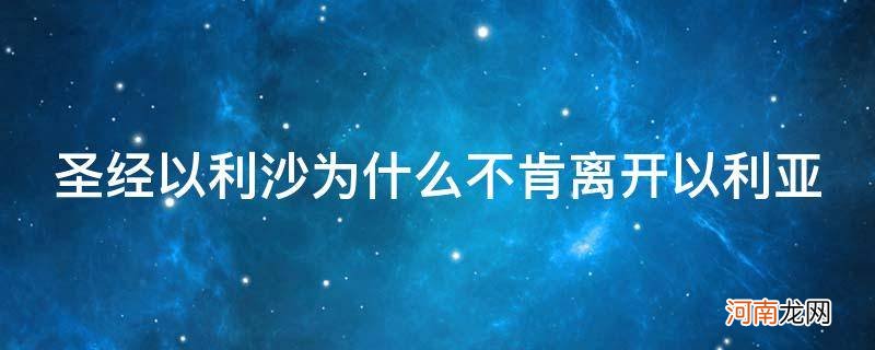 以利沙为什么紧紧跟随以利亚 圣经以利沙为什么不肯离开以利亚