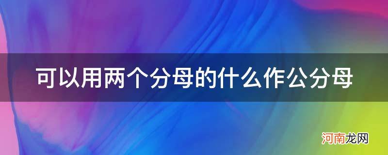 分母是两个 可以用两个分母的什么作公分母