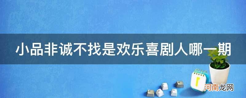 欢乐喜剧人非诚不找是第几期 小品非诚不找是欢乐喜剧人哪一期