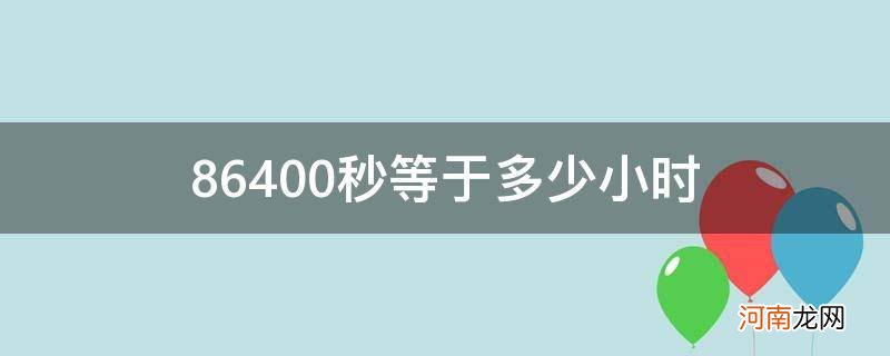 {&#8220;q&#8221;:&#8221;86400秒等于多少小时 86400秒等于多少小时