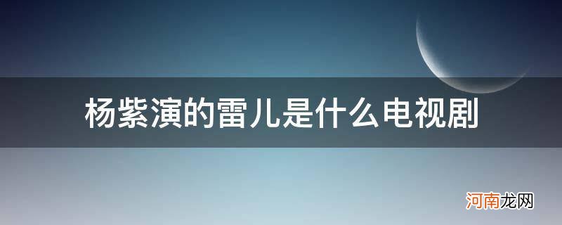 杨紫饰演雷儿 杨紫演的雷儿是什么电视剧