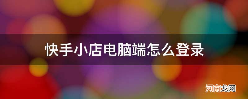 快手小店电脑端怎么登录不上显示加载异常 快手小店电脑端怎么登录