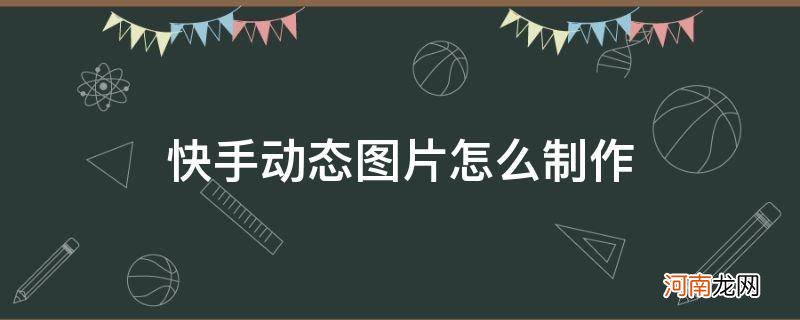 快手动态图片怎么制作的 快手动态图片怎么制作