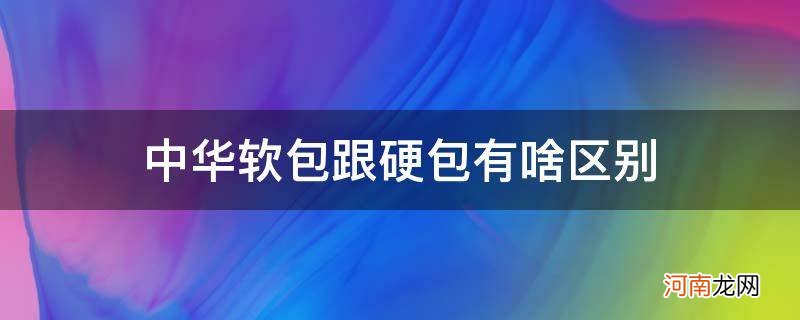 软包中华跟硬包中华有什么区别 中华软包跟硬包有啥区别