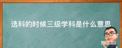 3+3选科是什么意思 选科的时候三级学科是什么意思