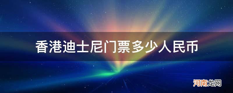 香港迪士尼门票多少钱一张人民币 香港迪士尼门票多少人民币