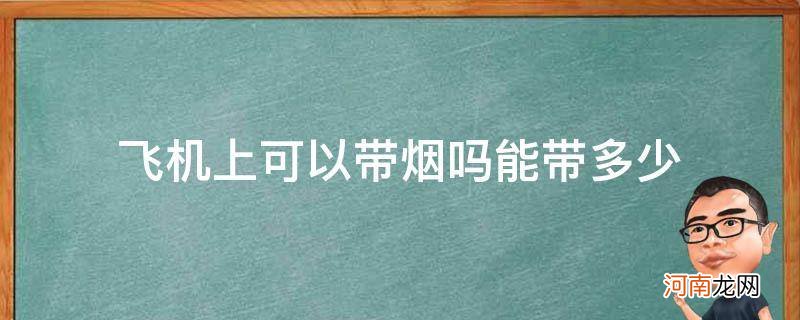 飞机上能带烟吗 最多能带多少 飞机上可以带烟吗能带多少