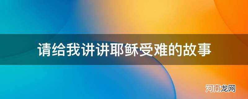 {&#8220;q&#8221;:&#8221;请给我讲讲耶稣受难的故事 请给我讲讲耶稣受难的故事