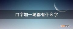 口字加一笔会有哪些字 口字加一笔都有什么字