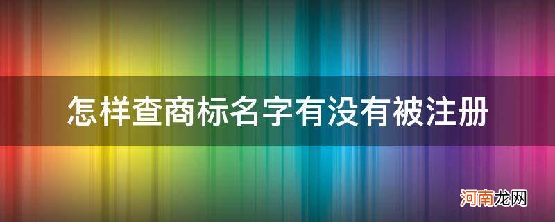 怎么查名字有没有被注册商标 怎样查商标名字有没有被注册