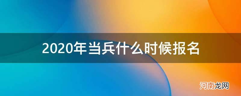 2020年当兵报名时间什么时候 2020年当兵什么时候报名