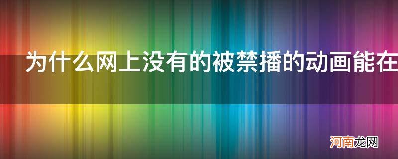 为什么网上没有的被禁播的动画能在dilidili免费收看