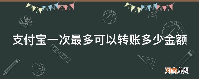 支付宝每次最多转账多少钱 支付宝一次最多可以转账多少金额