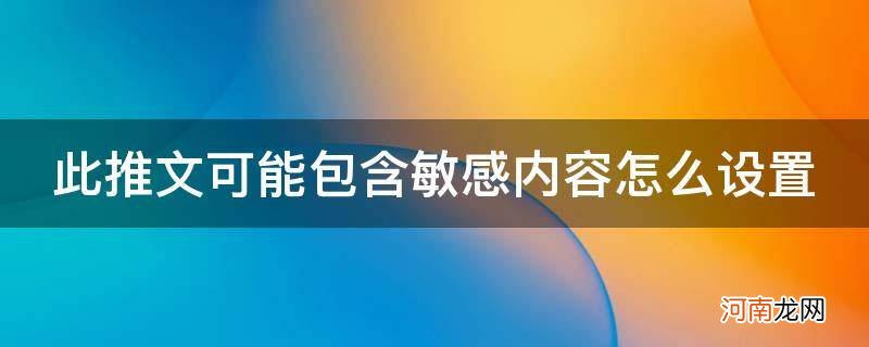 此推文可能包含敏感内容怎么设置掉 此推文可能包含敏感内容怎么设置