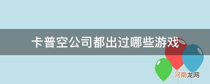 卡普空做过哪些游戏 卡普空公司都出过哪些游戏