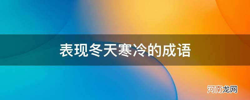 形容冬天寒冷的成语有哪些成语 表现冬天寒冷的成语