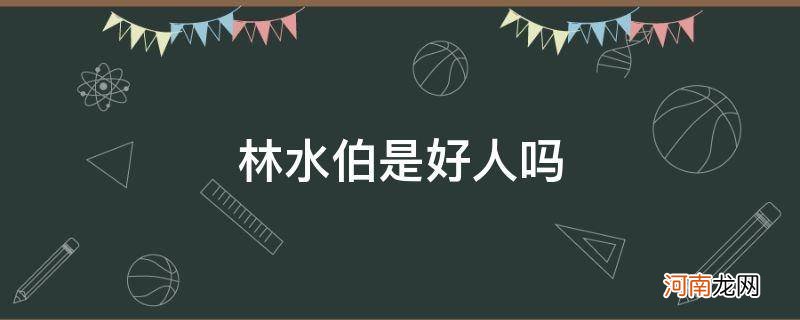 林水伯是好的吗 林水伯是好人吗