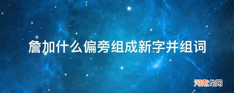 詹加一个偏旁组成新字 詹加什么偏旁组成新字并组词