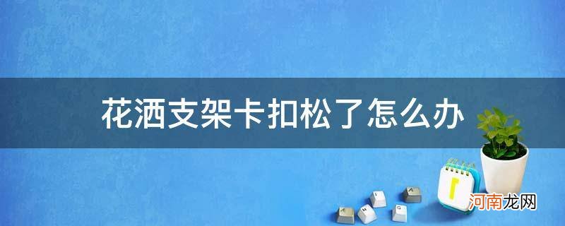 花洒座卡扣松了怎么办 花洒支架卡扣松了怎么办