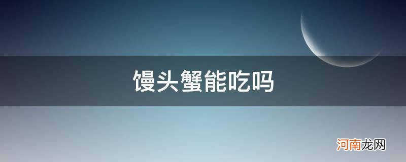 螃蟹吃馒头么 馒头蟹能吃吗