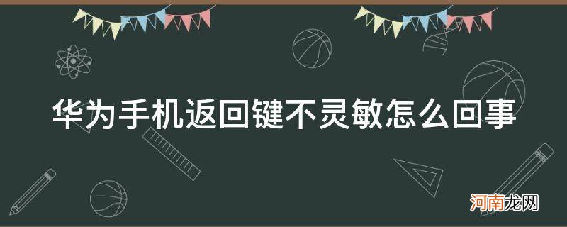 华为手机功能键不灵敏 华为手机返回键不灵敏怎么回事