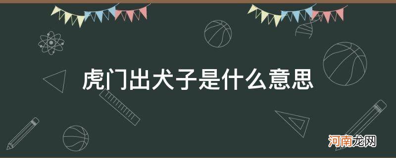 虎父无犬子另外一种说法 虎门出犬子是什么意思