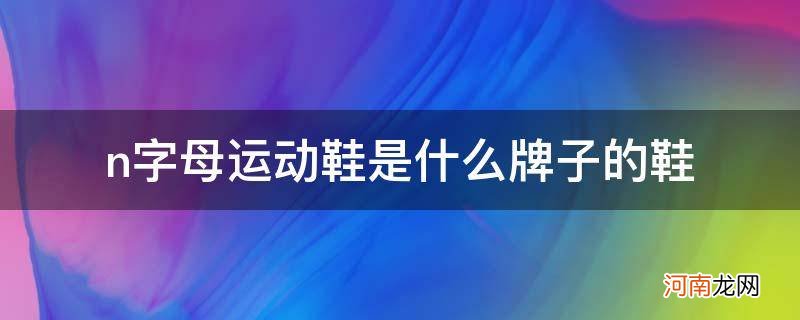 n字母的运动鞋子是什么牌子 n字母运动鞋是什么牌子的鞋