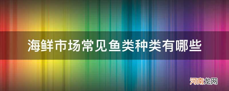 海鲜市场常见的几种鱼 海鲜市场常见鱼类种类有哪些