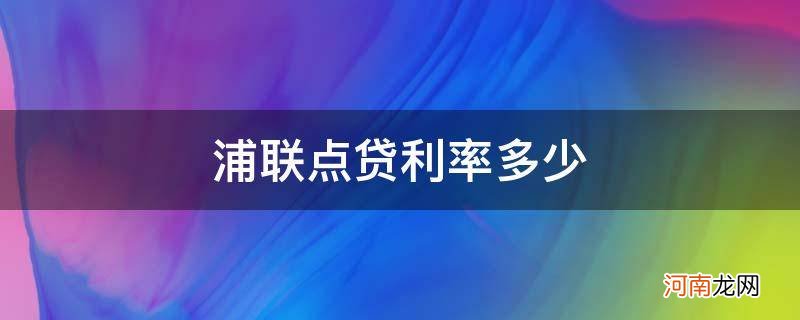 浦银点贷和浦联点贷的区别 浦联点贷利率多少