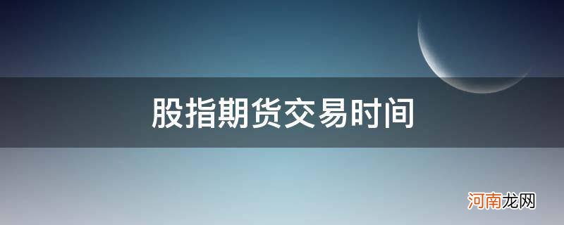 国内股指期货交易时间 股指期货交易时间