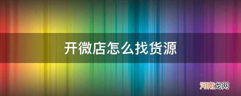 开网店怎么找货源一件代发 开微店怎么找货源