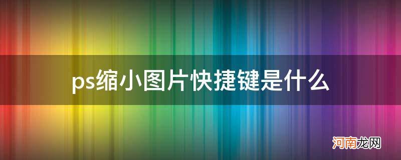 ps图片缩小的快捷键是什么 ps缩小图片快捷键是什么