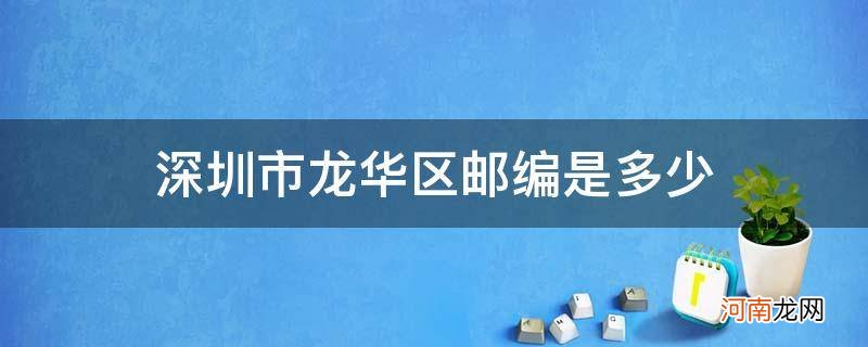 深圳市龙华区的邮编是多少 深圳市龙华区邮编是多少