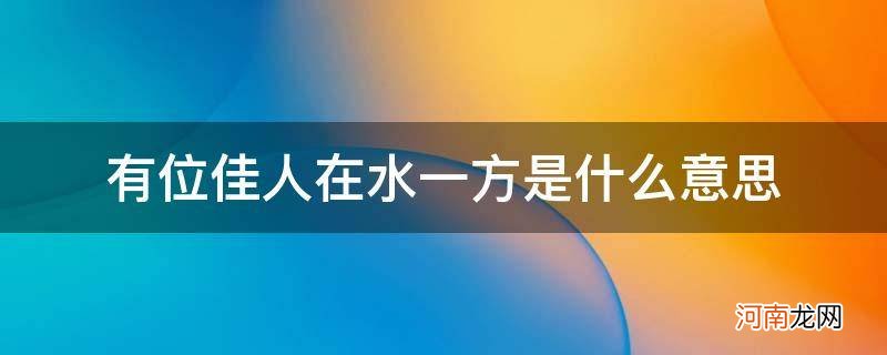 一代佳人在水一方是什么意思 有位佳人在水一方是什么意思