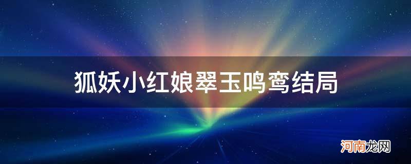 狐妖小红娘翠云鸣鸾 狐妖小红娘翠玉鸣鸾结局