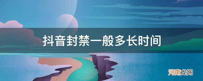 抖音封禁一般多长时间会告诉用户吗 抖音封禁一般多长时间