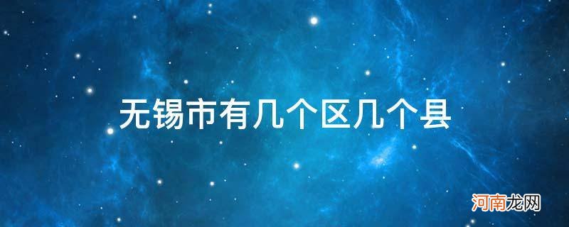 无锡市有几个区几个县几个镇 无锡市有几个区几个县