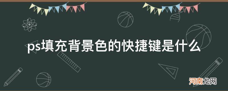 ps里面背景色填充的快捷键是什么 ps填充背景色的快捷键是什么